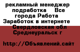 рекламный менеджер (подработка) - Все города Работа » Заработок в интернете   . Свердловская обл.,Среднеуральск г.